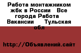 Работа монтажником жбк в России - Все города Работа » Вакансии   . Тульская обл.